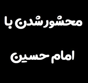 چگونه در آخرت با امام حسین محشور شویم؟